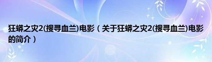 狂蟒之災(zāi)2(搜尋血蘭)電影（關(guān)于狂蟒之災(zāi)2(搜尋血蘭)電影的簡介）