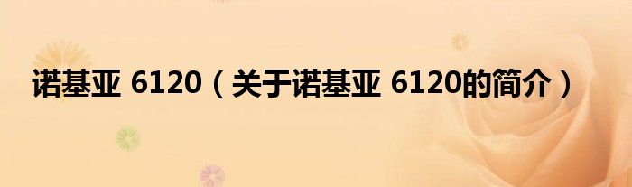 諾基亞 6120（關(guān)于諾基亞 6120的簡(jiǎn)介）