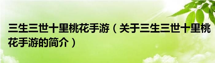 三生三世十里桃花手游（關(guān)于三生三世十里桃花手游的簡(jiǎn)介）