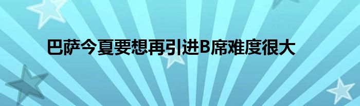 巴薩今夏要想再引進B席難度很大