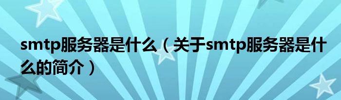 smtp服務(wù)器是什么（關(guān)于smtp服務(wù)器是什么的簡(jiǎn)介）