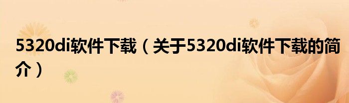 5320di軟件下載（關于5320di軟件下載的簡介）