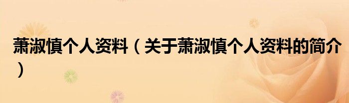 蕭淑慎個人資料（關(guān)于蕭淑慎個人資料的簡介）