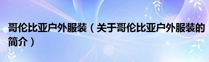 哥倫比亞戶外服裝（關(guān)于哥倫比亞戶外服裝的簡介）