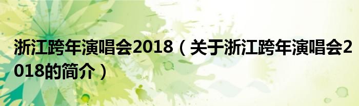 浙江跨年演唱會2018（關(guān)于浙江跨年演唱會2018的簡介）