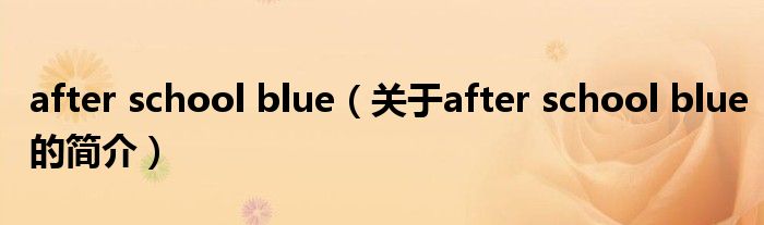 after school blue（關(guān)于after school blue的簡(jiǎn)介）