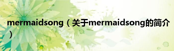 mermaidsong（關(guān)于mermaidsong的簡介）