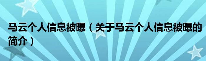 馬云個(gè)人信息被曝（關(guān)于馬云個(gè)人信息被曝的簡(jiǎn)介）