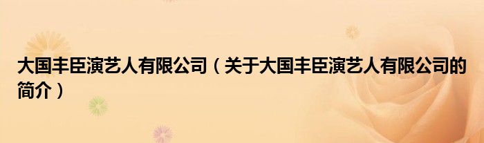 大國(guó)豐臣演藝人有限公司（關(guān)于大國(guó)豐臣演藝人有限公司的簡(jiǎn)介）