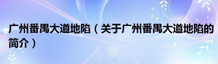 廣州番禺大道地陷（關于廣州番禺大道地陷的簡介）