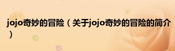 jojo奇妙的冒險(xiǎn)（關(guān)于jojo奇妙的冒險(xiǎn)的簡介）