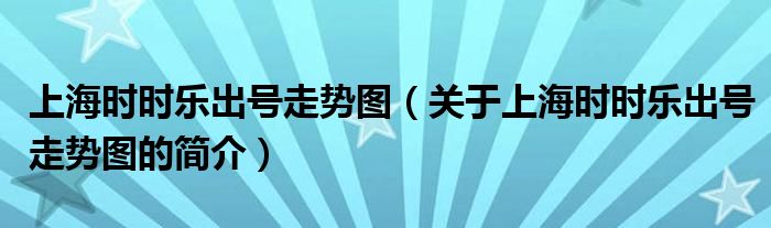 上海時(shí)時(shí)樂(lè)出號(hào)走勢(shì)圖（關(guān)于上海時(shí)時(shí)樂(lè)出號(hào)走勢(shì)圖的簡(jiǎn)介）