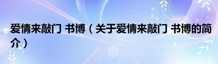 愛情來敲門 書博（關于愛情來敲門 書博的簡介）