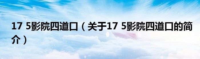 17 5影院四道口（關(guān)于17 5影院四道口的簡介）