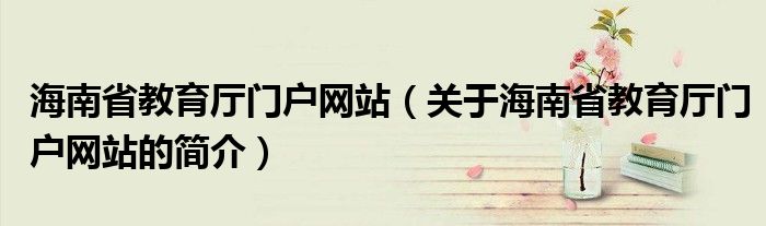 海南省教育廳門戶網站（關于海南省教育廳門戶網站的簡介）