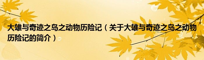 大雄與奇跡之島之動物歷險(xiǎn)記（關(guān)于大雄與奇跡之島之動物歷險(xiǎn)記的簡介）