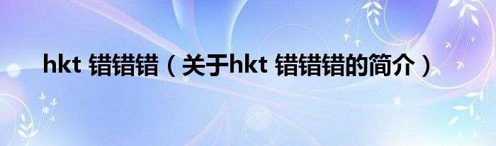 hkt 錯錯錯（關(guān)于hkt 錯錯錯的簡介）