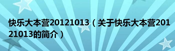 快樂大本營(yíng)20121013（關(guān)于快樂大本營(yíng)20121013的簡(jiǎn)介）