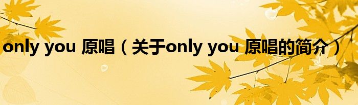 only you 原唱（關于only you 原唱的簡介）