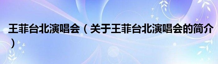 王菲臺北演唱會(huì)（關(guān)于王菲臺北演唱會(huì)的簡介）