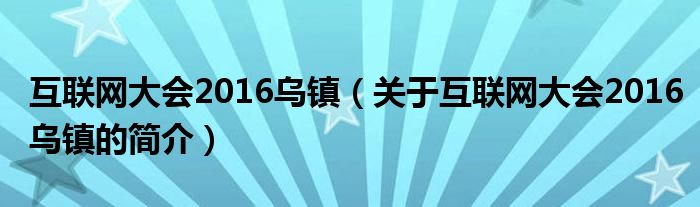 互聯(lián)網(wǎng)大會(huì)2016烏鎮(zhèn)（關(guān)于互聯(lián)網(wǎng)大會(huì)2016烏鎮(zhèn)的簡(jiǎn)介）