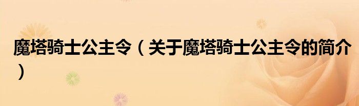 魔塔騎士公主令（關(guān)于魔塔騎士公主令的簡(jiǎn)介）