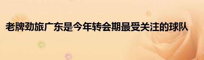 老牌勁旅廣東是今年轉會期最受關注的球隊