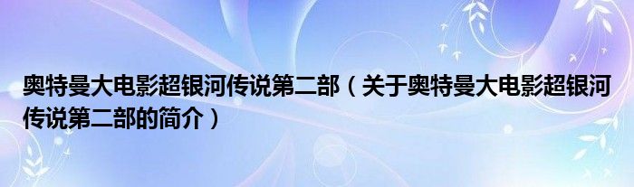 奧特曼大電影超銀河傳說(shuō)第二部（關(guān)于奧特曼大電影超銀河傳說(shuō)第二部的簡(jiǎn)介）