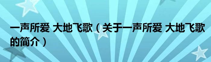 一聲所愛 大地飛歌（關于一聲所愛 大地飛歌的簡介）