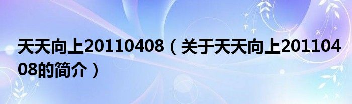 天天向上20110408（關(guān)于天天向上20110408的簡介）