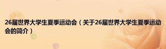 26屆世界大學(xué)生夏季運(yùn)動(dòng)會(huì)（關(guān)于26屆世界大學(xué)生夏季運(yùn)動(dòng)會(huì)的簡介）