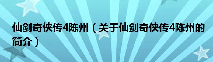 仙劍奇?zhèn)b傳4陳州（關(guān)于仙劍奇?zhèn)b傳4陳州的簡介）