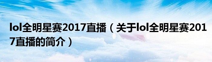 lol全明星賽2017直播（關(guān)于lol全明星賽2017直播的簡(jiǎn)介）