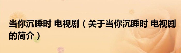 當(dāng)你沉睡時(shí) 電視?。P(guān)于當(dāng)你沉睡時(shí) 電視劇的簡(jiǎn)介）