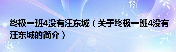 終極一班4沒有汪東城（關(guān)于終極一班4沒有汪東城的簡介）