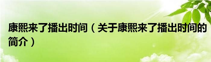 康熙來(lái)了播出時(shí)間（關(guān)于康熙來(lái)了播出時(shí)間的簡(jiǎn)介）