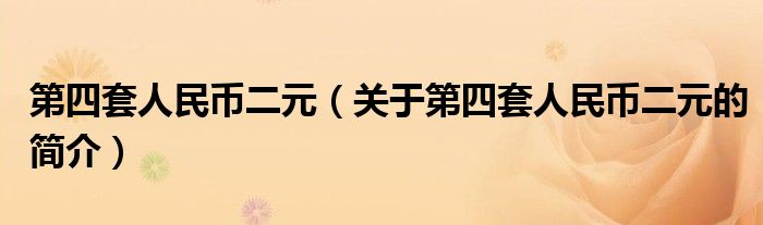 第四套人民幣二元（關(guān)于第四套人民幣二元的簡(jiǎn)介）