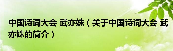 中國詩詞大會(huì) 武亦姝（關(guān)于中國詩詞大會(huì) 武亦姝的簡(jiǎn)介）