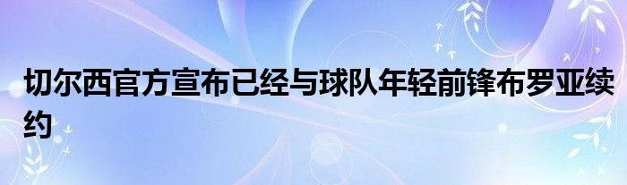 切爾西官方宣布已經(jīng)與球隊(duì)年輕前鋒布羅亞續(xù)約