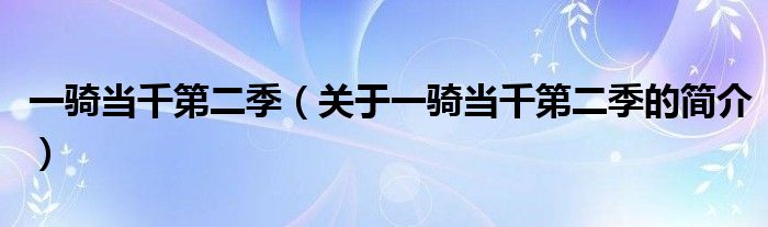 一騎當千第二季（關(guān)于一騎當千第二季的簡介）