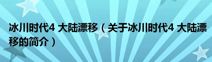 冰川時(shí)代4 大陸漂移（關(guān)于冰川時(shí)代4 大陸漂移的簡(jiǎn)介）