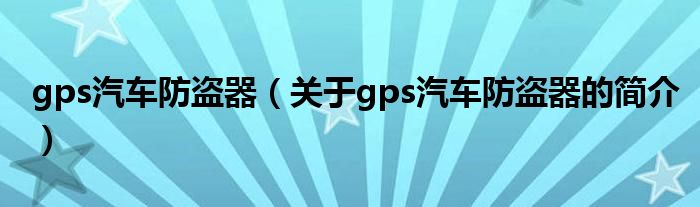 gps汽車防盜器（關(guān)于gps汽車防盜器的簡(jiǎn)介）