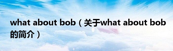 what about bob（關(guān)于what about bob的簡介）