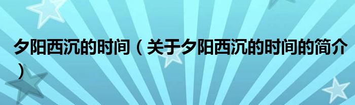 夕陽西沉的時間（關(guān)于夕陽西沉的時間的簡介）