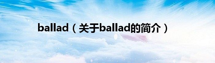 ballad（關(guān)于ballad的簡介）