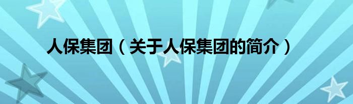 人保集團(tuán)（關(guān)于人保集團(tuán)的簡(jiǎn)介）