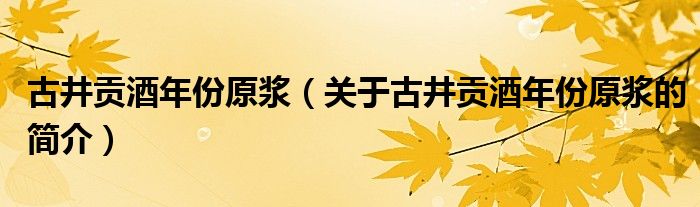 古井貢酒年份原漿（關于古井貢酒年份原漿的簡介）