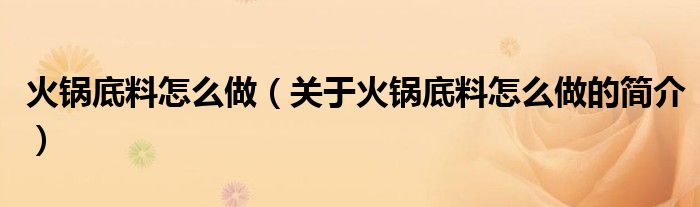 火鍋底料怎么做（關(guān)于火鍋底料怎么做的簡介）