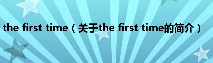 the first time（關于the first time的簡介）