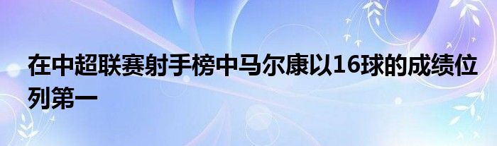 在中超聯賽射手榜中馬爾康以16球的成績位列第一